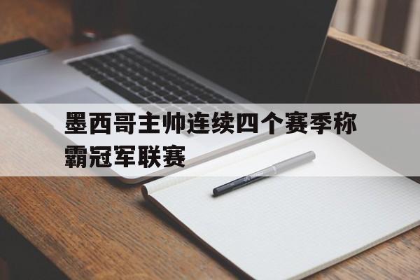 墨西哥主帅连续四个赛季称霸冠军联赛(墨西哥队2021)